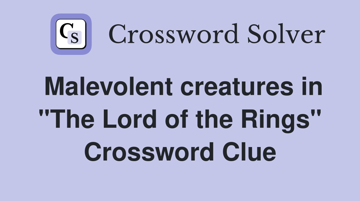 Malevolent creatures in "The Lord of the Rings" Crossword Clue